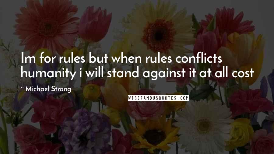 Michael Strong Quotes: Im for rules but when rules conflicts humanity i will stand against it at all cost
