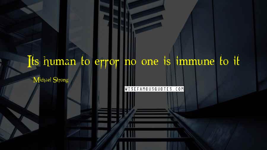 Michael Strong Quotes: Its human to error no one is immune to it