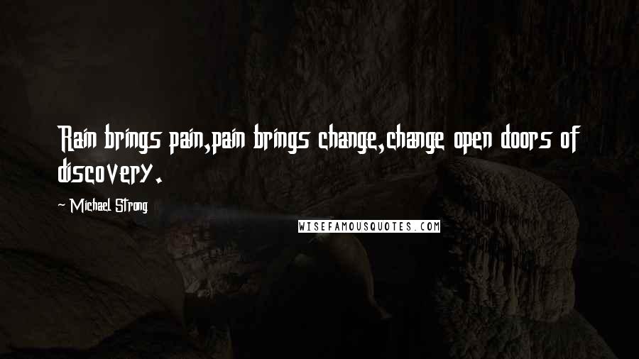 Michael Strong Quotes: Rain brings pain,pain brings change,change open doors of discovery.