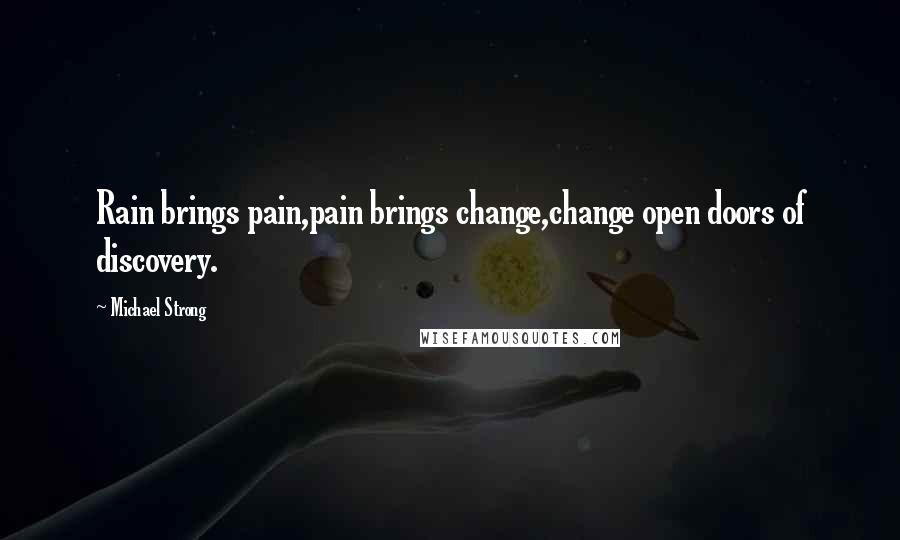 Michael Strong Quotes: Rain brings pain,pain brings change,change open doors of discovery.