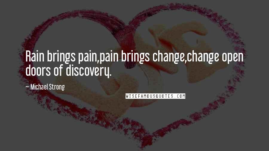 Michael Strong Quotes: Rain brings pain,pain brings change,change open doors of discovery.