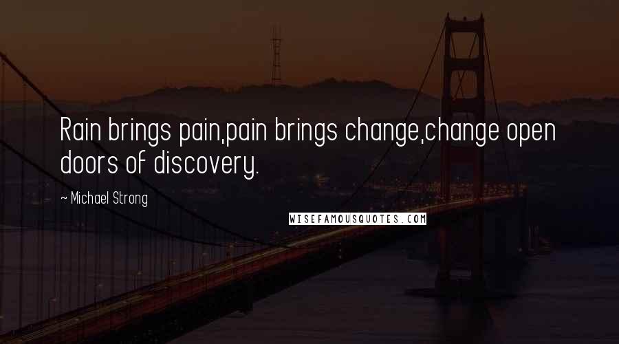 Michael Strong Quotes: Rain brings pain,pain brings change,change open doors of discovery.