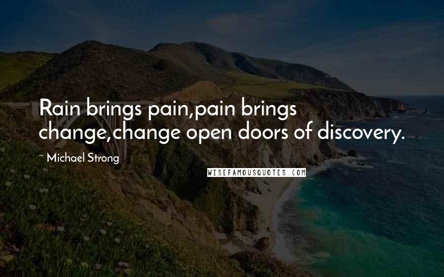 Michael Strong Quotes: Rain brings pain,pain brings change,change open doors of discovery.