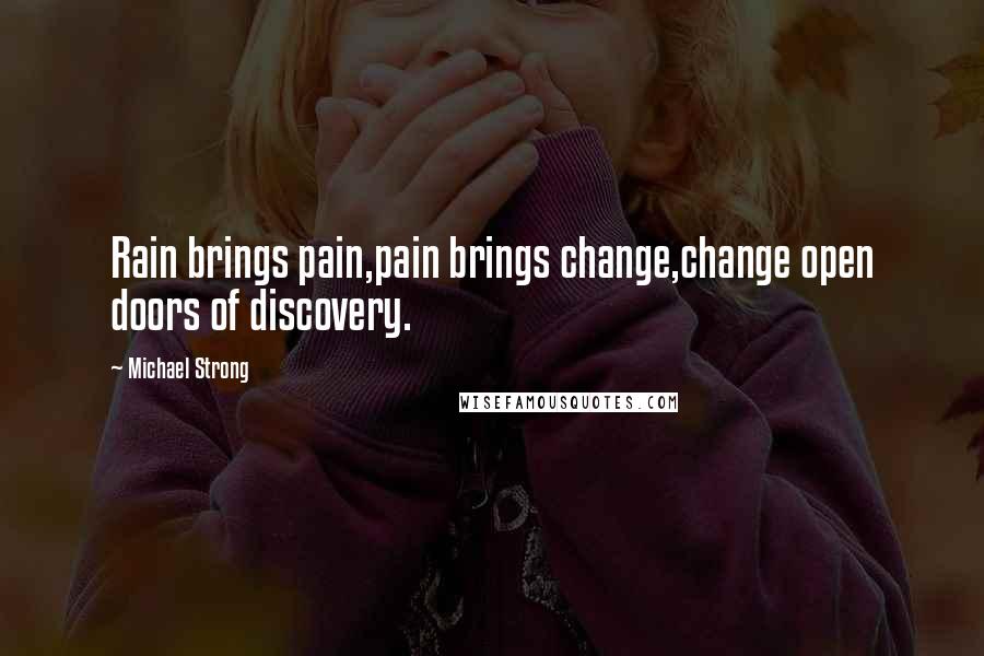 Michael Strong Quotes: Rain brings pain,pain brings change,change open doors of discovery.