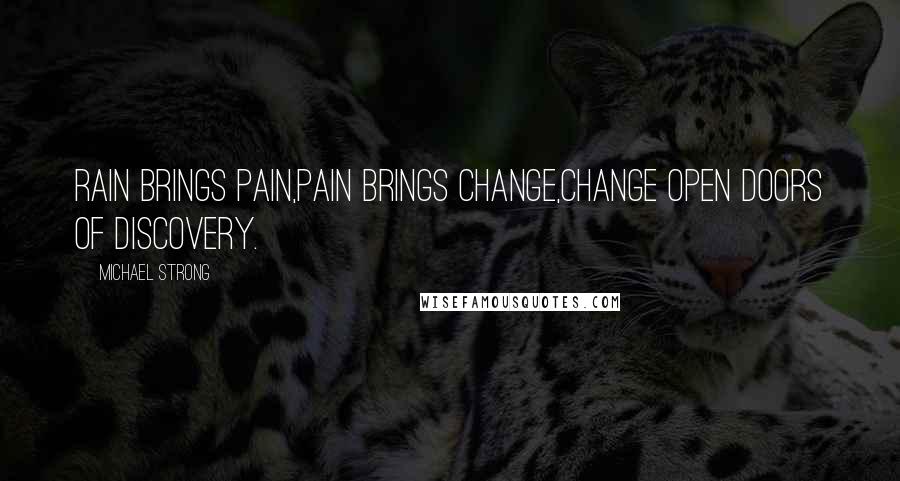 Michael Strong Quotes: Rain brings pain,pain brings change,change open doors of discovery.