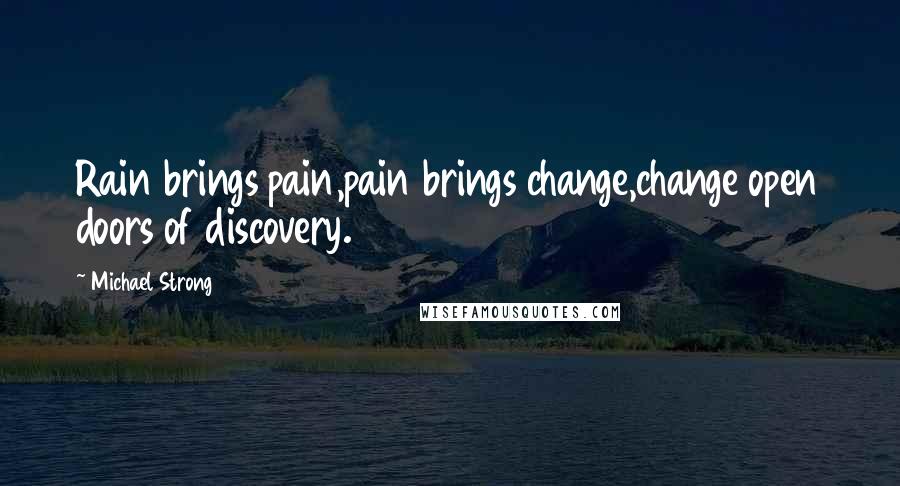 Michael Strong Quotes: Rain brings pain,pain brings change,change open doors of discovery.