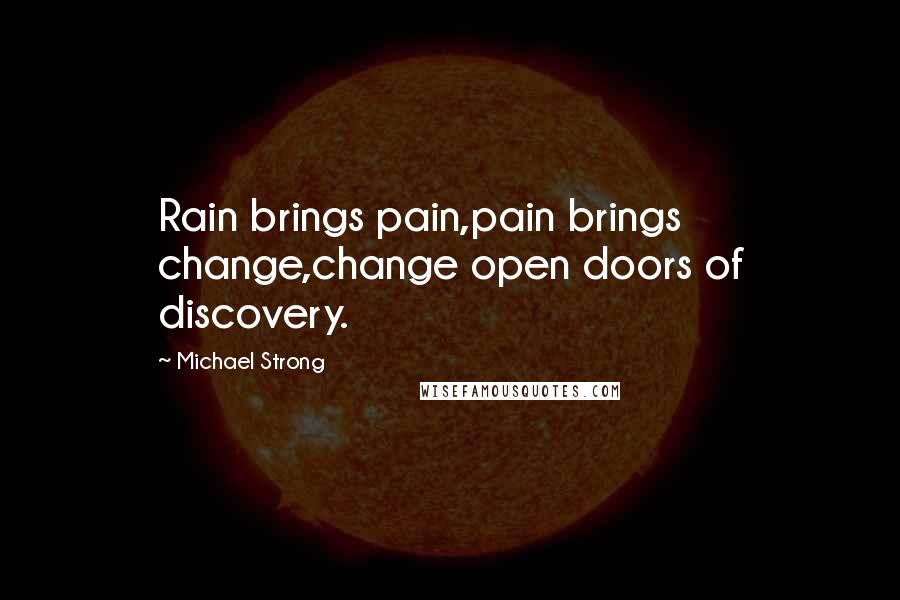 Michael Strong Quotes: Rain brings pain,pain brings change,change open doors of discovery.
