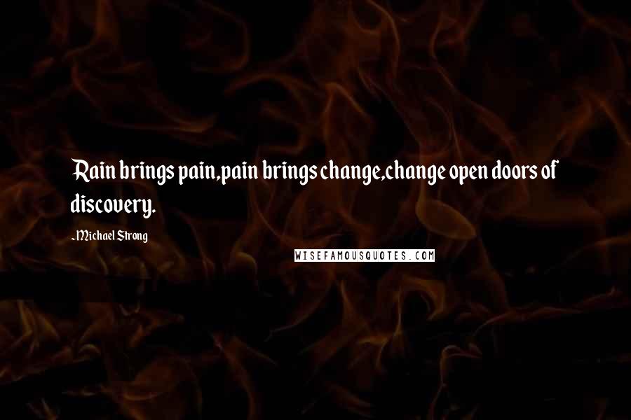 Michael Strong Quotes: Rain brings pain,pain brings change,change open doors of discovery.