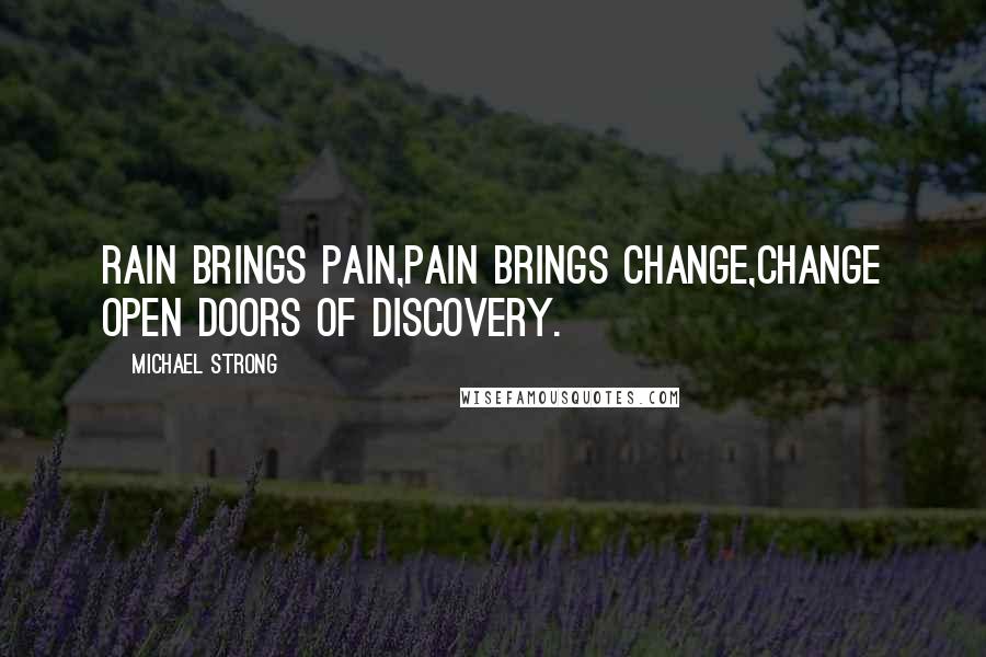 Michael Strong Quotes: Rain brings pain,pain brings change,change open doors of discovery.