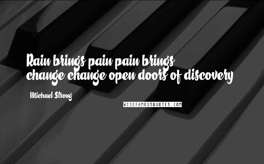 Michael Strong Quotes: Rain brings pain,pain brings change,change open doors of discovery.
