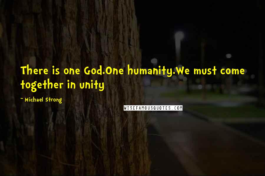 Michael Strong Quotes: There is one God.One humanity.We must come together in unity