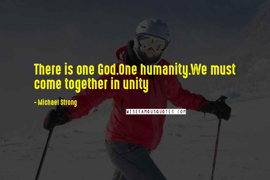 Michael Strong Quotes: There is one God.One humanity.We must come together in unity
