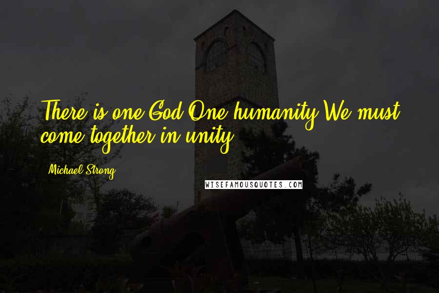 Michael Strong Quotes: There is one God.One humanity.We must come together in unity