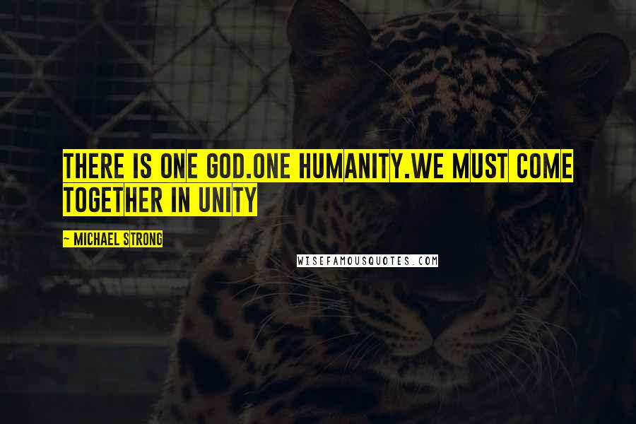 Michael Strong Quotes: There is one God.One humanity.We must come together in unity