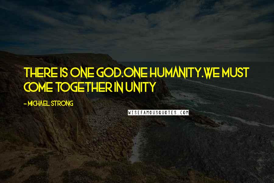 Michael Strong Quotes: There is one God.One humanity.We must come together in unity