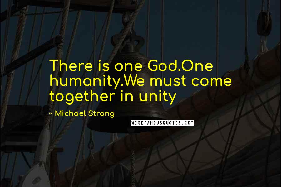 Michael Strong Quotes: There is one God.One humanity.We must come together in unity