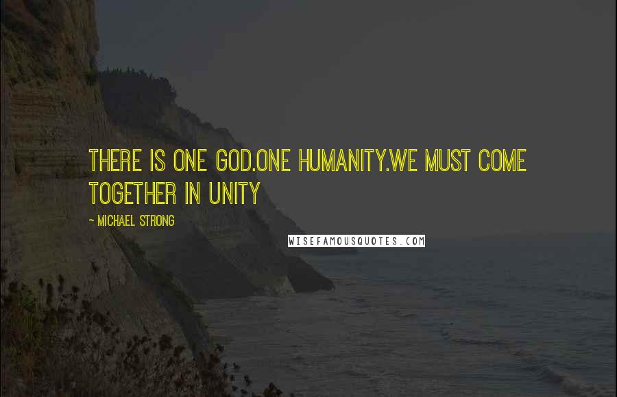 Michael Strong Quotes: There is one God.One humanity.We must come together in unity