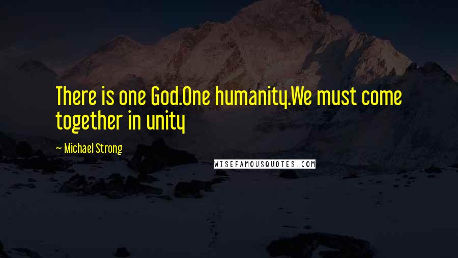 Michael Strong Quotes: There is one God.One humanity.We must come together in unity