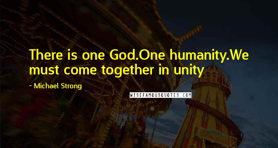 Michael Strong Quotes: There is one God.One humanity.We must come together in unity