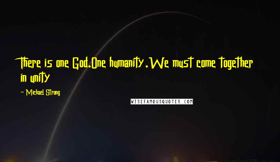 Michael Strong Quotes: There is one God.One humanity.We must come together in unity