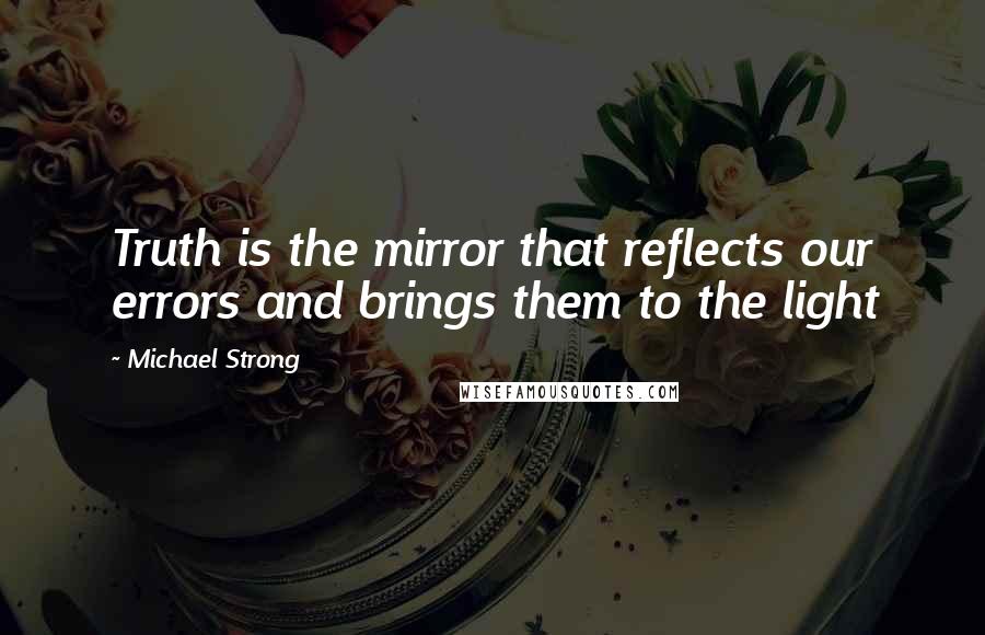 Michael Strong Quotes: Truth is the mirror that reflects our errors and brings them to the light