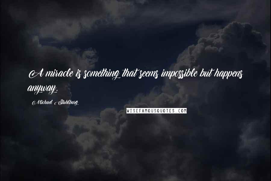 Michael Stuhlbarg Quotes: A miracle is something that seems impossible but happens anyway.