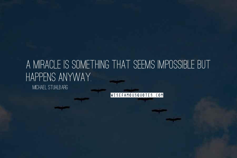 Michael Stuhlbarg Quotes: A miracle is something that seems impossible but happens anyway.