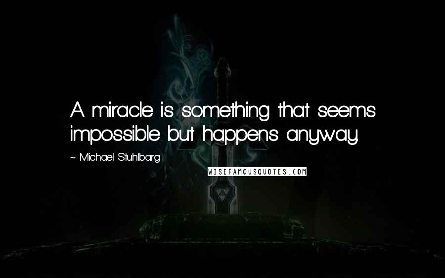 Michael Stuhlbarg Quotes: A miracle is something that seems impossible but happens anyway.