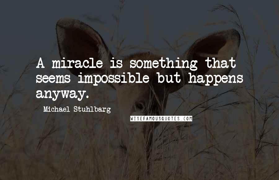 Michael Stuhlbarg Quotes: A miracle is something that seems impossible but happens anyway.