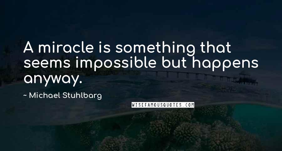 Michael Stuhlbarg Quotes: A miracle is something that seems impossible but happens anyway.