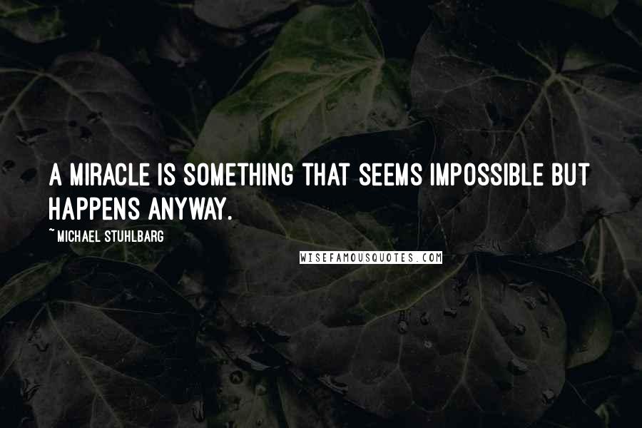 Michael Stuhlbarg Quotes: A miracle is something that seems impossible but happens anyway.