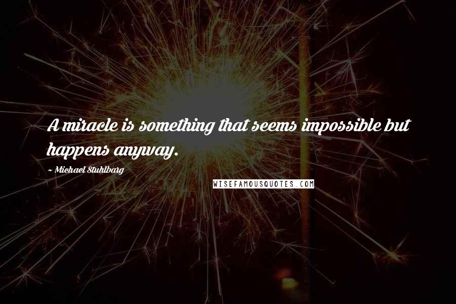 Michael Stuhlbarg Quotes: A miracle is something that seems impossible but happens anyway.