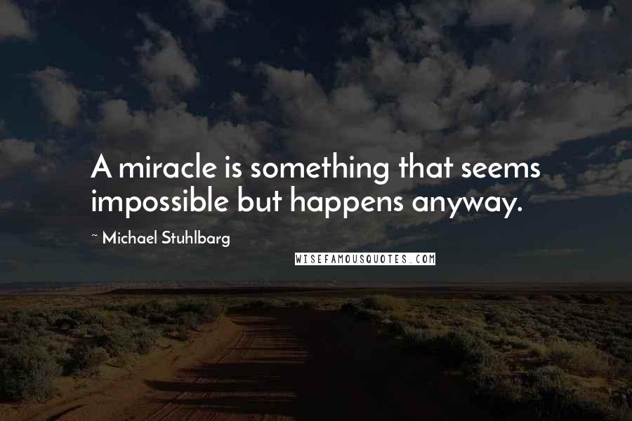 Michael Stuhlbarg Quotes: A miracle is something that seems impossible but happens anyway.