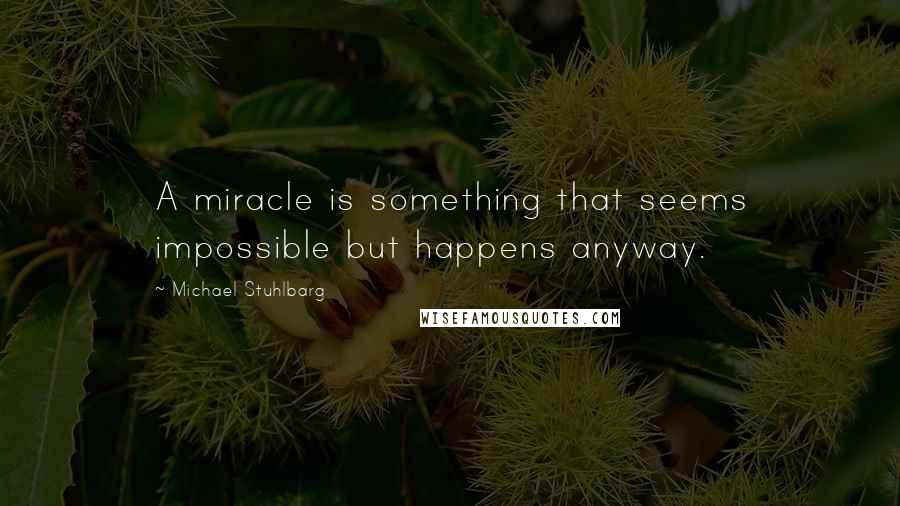 Michael Stuhlbarg Quotes: A miracle is something that seems impossible but happens anyway.