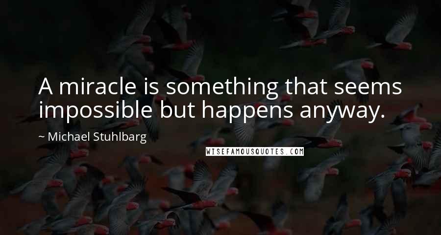 Michael Stuhlbarg Quotes: A miracle is something that seems impossible but happens anyway.