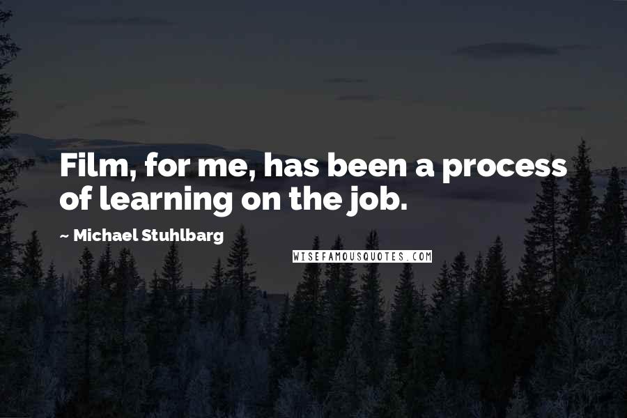 Michael Stuhlbarg Quotes: Film, for me, has been a process of learning on the job.