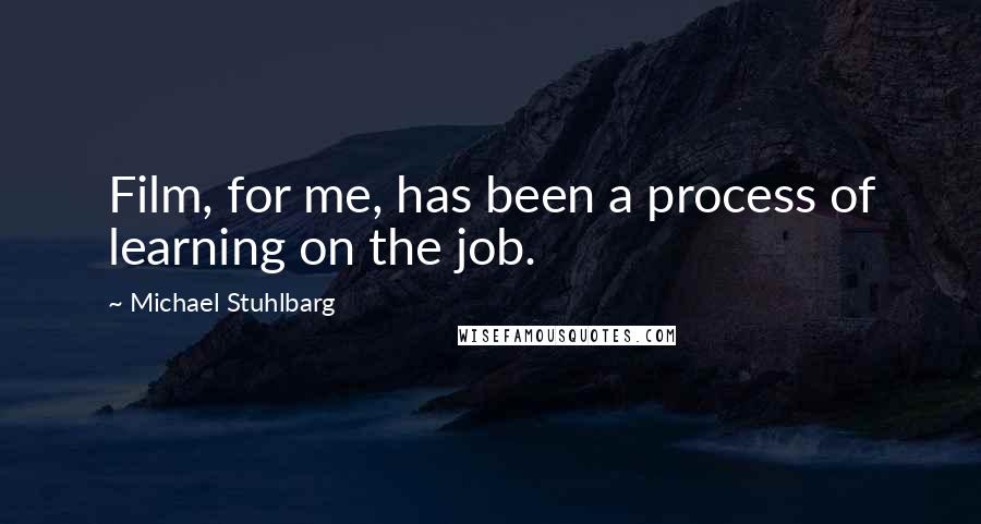 Michael Stuhlbarg Quotes: Film, for me, has been a process of learning on the job.