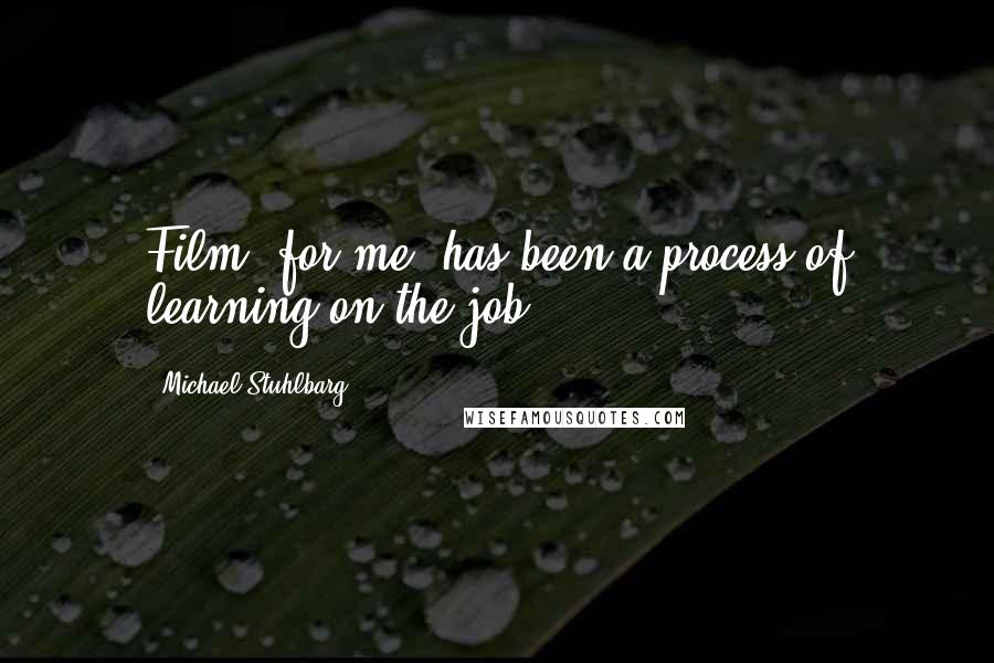 Michael Stuhlbarg Quotes: Film, for me, has been a process of learning on the job.