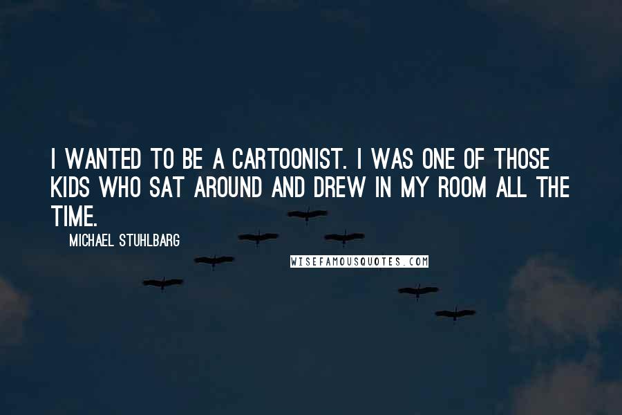 Michael Stuhlbarg Quotes: I wanted to be a cartoonist. I was one of those kids who sat around and drew in my room all the time.