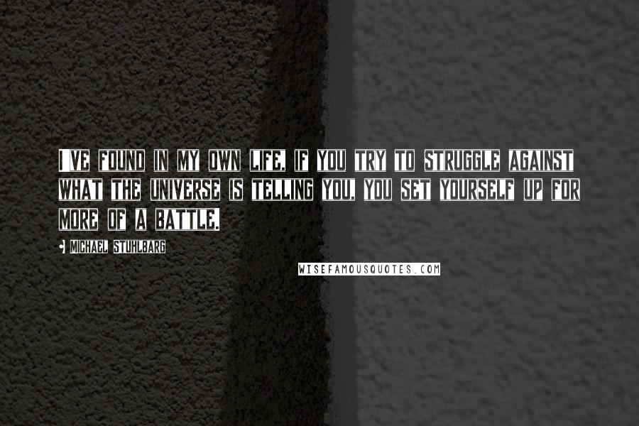 Michael Stuhlbarg Quotes: I've found in my own life, if you try to struggle against what the universe is telling you, you set yourself up for more of a battle.
