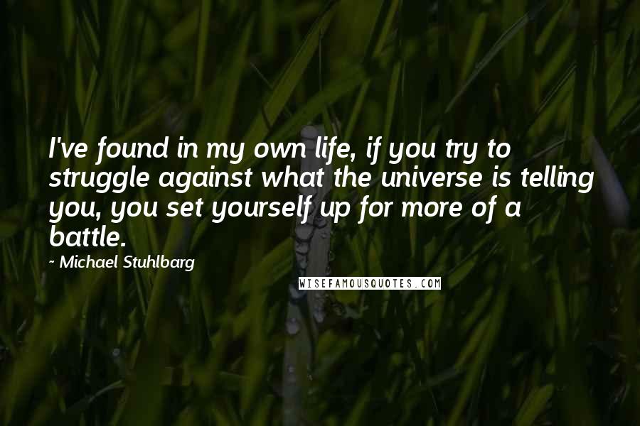 Michael Stuhlbarg Quotes: I've found in my own life, if you try to struggle against what the universe is telling you, you set yourself up for more of a battle.