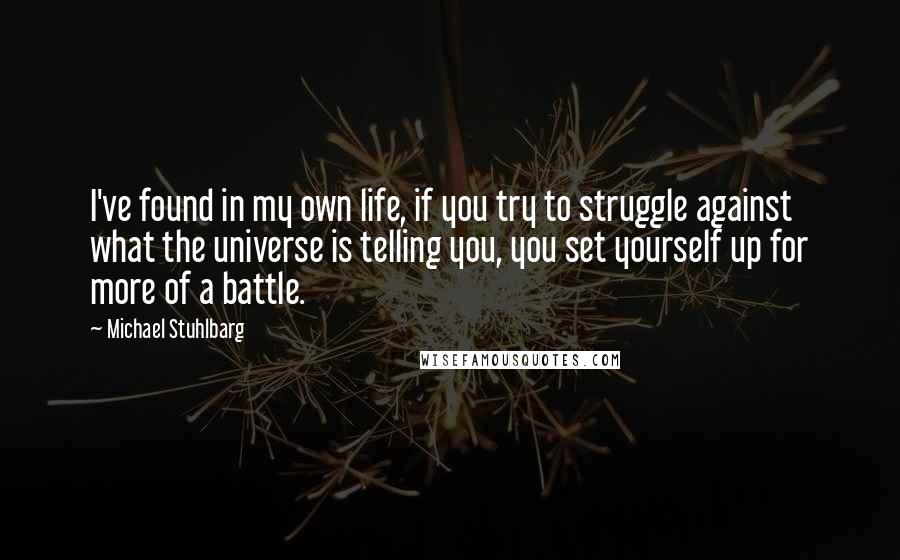 Michael Stuhlbarg Quotes: I've found in my own life, if you try to struggle against what the universe is telling you, you set yourself up for more of a battle.