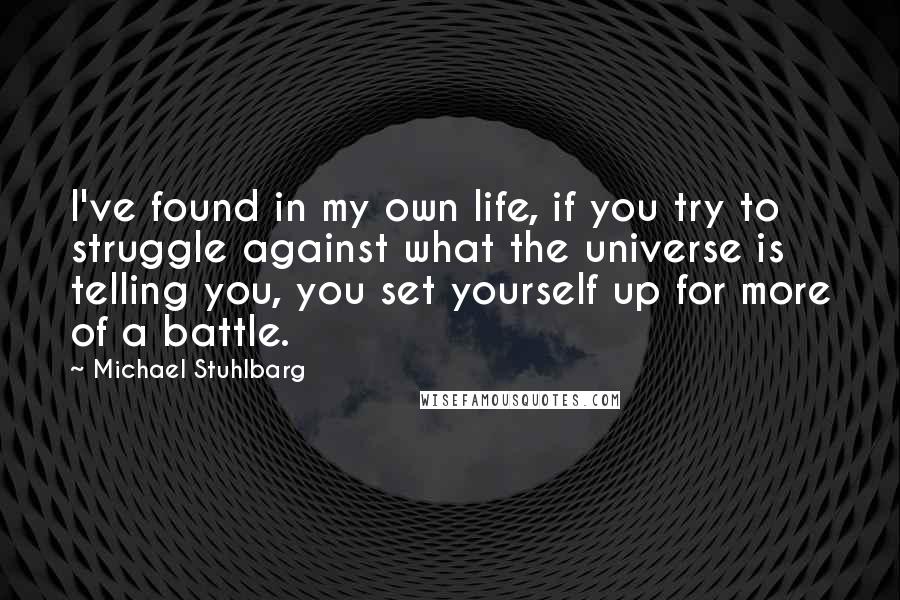 Michael Stuhlbarg Quotes: I've found in my own life, if you try to struggle against what the universe is telling you, you set yourself up for more of a battle.