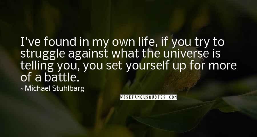 Michael Stuhlbarg Quotes: I've found in my own life, if you try to struggle against what the universe is telling you, you set yourself up for more of a battle.