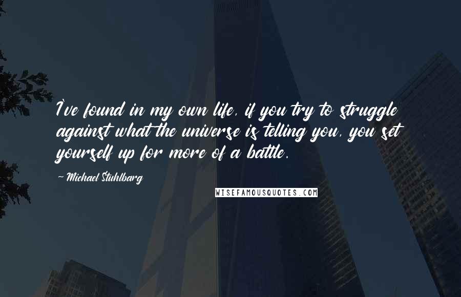 Michael Stuhlbarg Quotes: I've found in my own life, if you try to struggle against what the universe is telling you, you set yourself up for more of a battle.