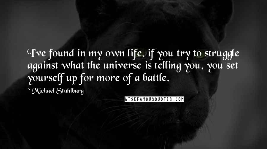 Michael Stuhlbarg Quotes: I've found in my own life, if you try to struggle against what the universe is telling you, you set yourself up for more of a battle.