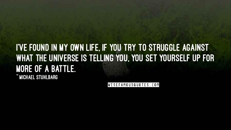 Michael Stuhlbarg Quotes: I've found in my own life, if you try to struggle against what the universe is telling you, you set yourself up for more of a battle.