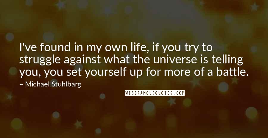 Michael Stuhlbarg Quotes: I've found in my own life, if you try to struggle against what the universe is telling you, you set yourself up for more of a battle.