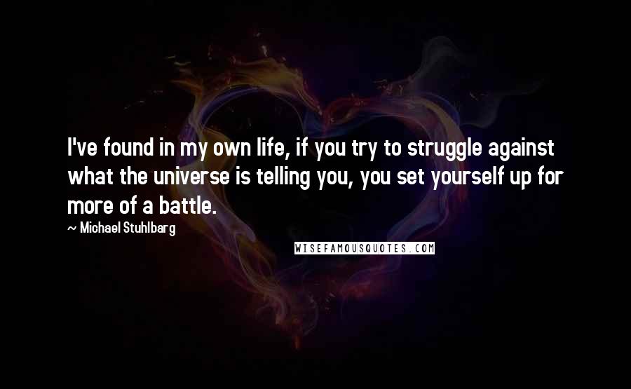 Michael Stuhlbarg Quotes: I've found in my own life, if you try to struggle against what the universe is telling you, you set yourself up for more of a battle.