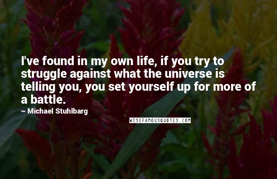 Michael Stuhlbarg Quotes: I've found in my own life, if you try to struggle against what the universe is telling you, you set yourself up for more of a battle.